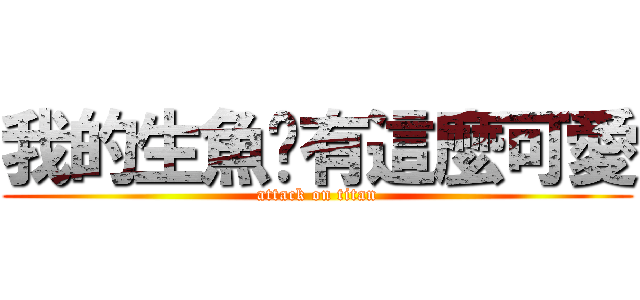 我的生魚哪有這麼可愛 (attack on titan)