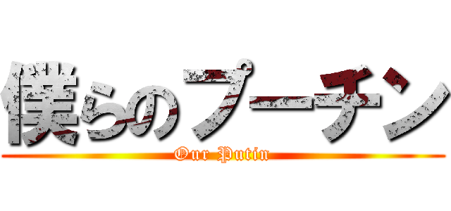 僕らのプーチン (Our Putin)