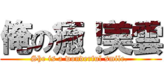 俺の癒！美雲 (She is a wonderful smile. )