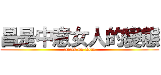 昌是中意女人的變態 (attack on titan)