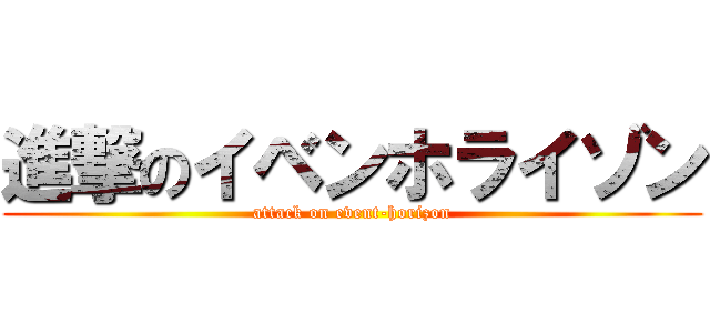 進撃のイベンホライゾン (attack on event-horizon)