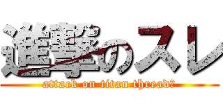 進撃のスレ (attack on titan thread　)