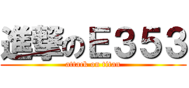 進撃のＥ３５３ (attack on titan)