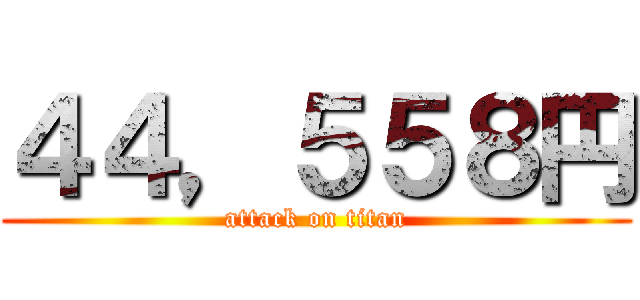 ４４，５５８円 (attack on titan)