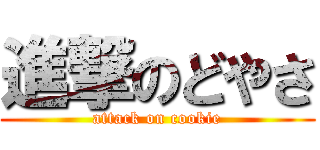 進撃のどやさ (attack on cookie)
