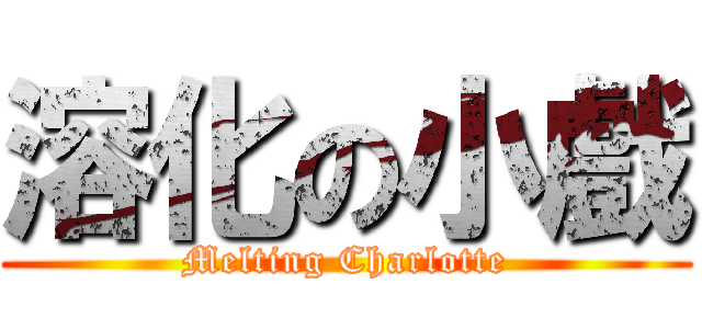 溶化の小戲 (Melting Charlotte)