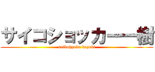 サイコショッカー一樹 (saikohyoka kazuki)