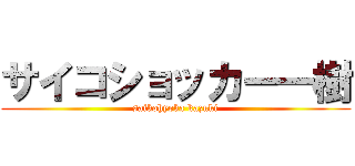 サイコショッカー一樹 (saikohyoka kazuki)