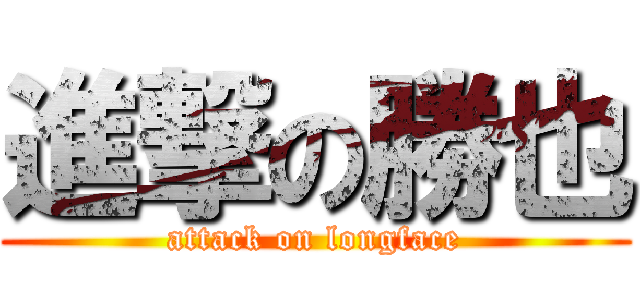 進撃の勝也 (attack on longface)