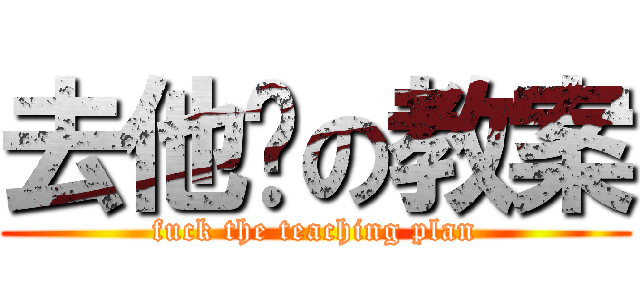 去他妈の教案 (fuck the teaching plan)