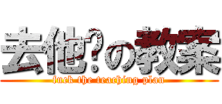 去他妈の教案 (fuck the teaching plan)