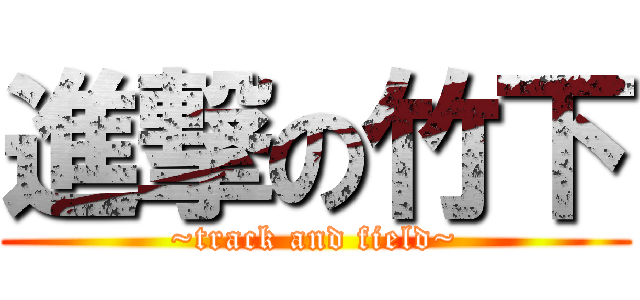 進撃の竹下 (~track and field~)