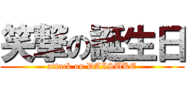 笑撃の誕生日 (attack on DAISUKE)