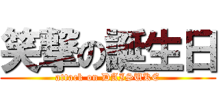 笑撃の誕生日 (attack on DAISUKE)