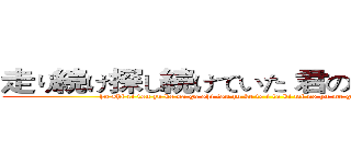 走り続け探し続けていた 君の梦が动き出す (ha shi ri tsu zu ke sa ga shi tsu zu ke te i ta ki mi no yu me ga u go ki da su)