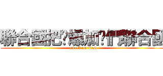 聯合國把雞爆加你們聯合國 (attack on titan)