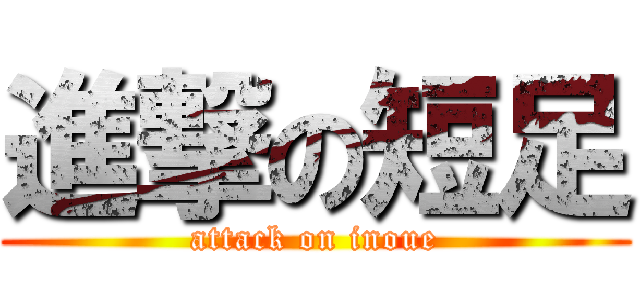 進撃の短足 (attack on inoue)
