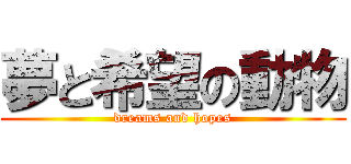 夢と希望の動物 (dreams and hopes)