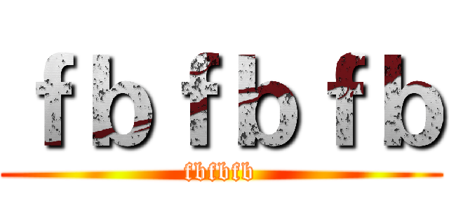 ｆｂｆｂｆｂ (fbfbfb)