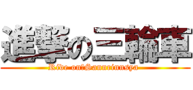 進撃の三輪車 (Ride on　Sannrinnsya )