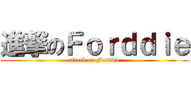 進撃のＦｏｒｄｄｉｅ (attack on Forddie)