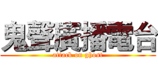 鬼聲廣播電台 (attack on ghost)
