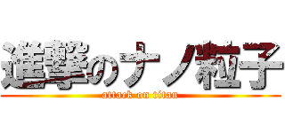 進撃のナノ粒子 (attack on titan)