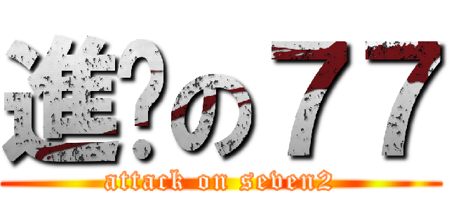 進擊の７７ (attack on seven2)