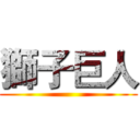 獅子巨人 ()