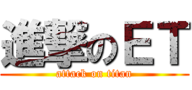 進撃のＥＴ (attack on titan)