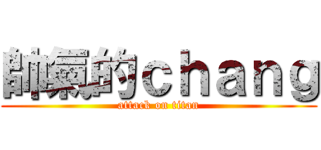 帥氣的ｃｈａｎｇ (attack on titan)