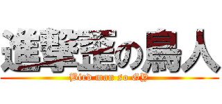 進撃歪の鳥人 (Bird man so GY)