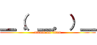 ＿（．＿．）＿ (attack on titan)