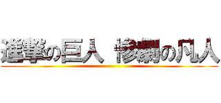 進撃の巨人 惨劇の凡人 ()