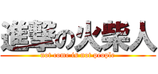 進撃の火柴人 (not come is not people)