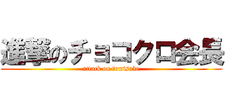 進撃のチョコクロ会長 (attack on fumisuke)