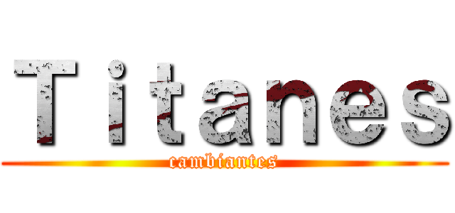 Ｔｉｔａｎｅｓ (cambiantes)