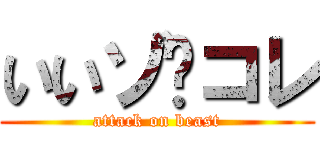 いいゾ〜コレ (attack on beast)
