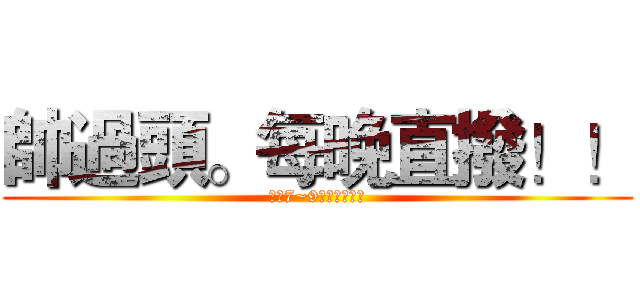 帥過頭。每晚直撥！！ (每晚7~9，暢快發問吧)