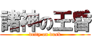 諸神の王昏 (deity on dusk)