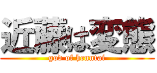 近藤は変態 (god of henntai)