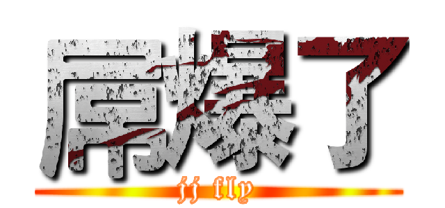 屌爆了 (jj fly)