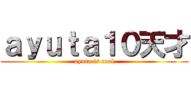 ａｙｕｔａ１０天才 (ayuta is cool)