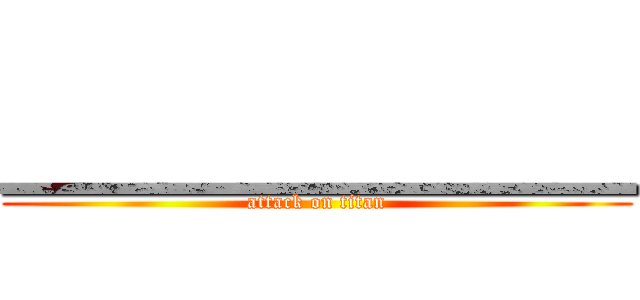 ＿＿＿＿＿＿＿＿ (attack on titan)