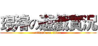琝濬の遊戲實況 (attack on titan)
