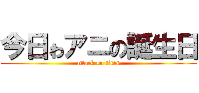 今日ゎアニの誕生日 (attack on titan)