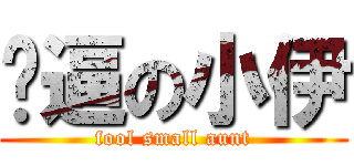 傻逼の小伊 (fool small aunt)