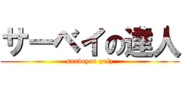 サーベイの達人 (surveyor quiz)