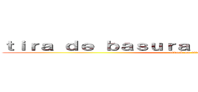 ｔｉｒａ ｄｅ ｂａｓｕｒａ ｅｎ ｌａｓ ｃａｌｌｅｓ (attack on titan)