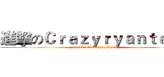 進擊のＣｒａｚｙｒｙａｎｔｅｃｈ (attack on Crazyryantech)